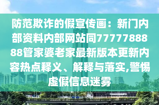 防范欺詐的假宣傳畫：新門內部資料內部網站同7777788888管家婆老家最新版本更新內容熱點釋義、解釋與落實,警惕虛假信息迷霧